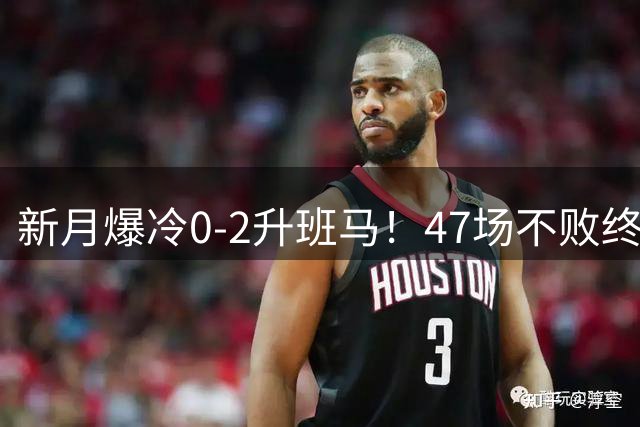 新月爆冷0-2升班马！47场不败终结 1.9亿三叉戟哑火 C罗争冠获利好